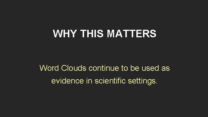 WHY THIS MATTERS Word Clouds continue to be used as evidence in scientific settings.
