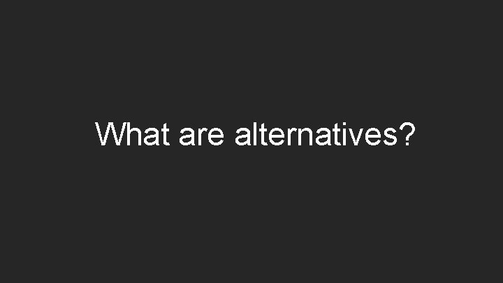 What are alternatives? 