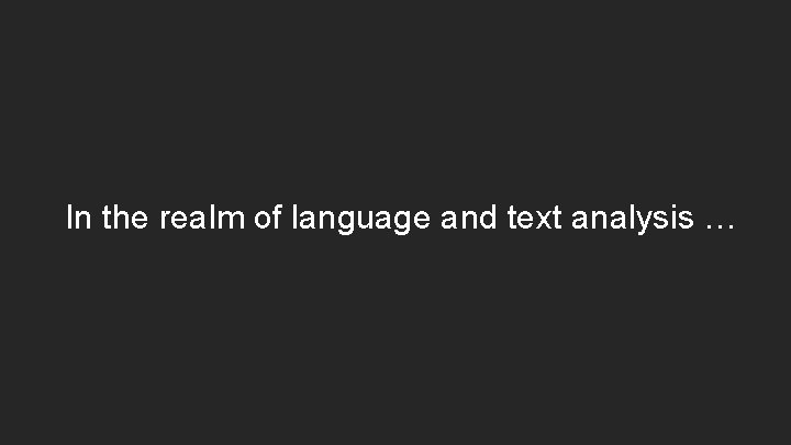 In the realm of language and text analysis … 