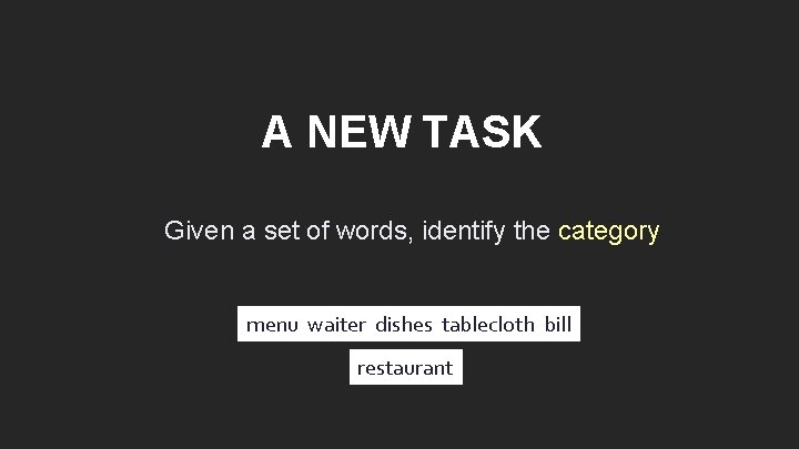 A NEW TASK Given a set of words, identify the category menu waiter dishes