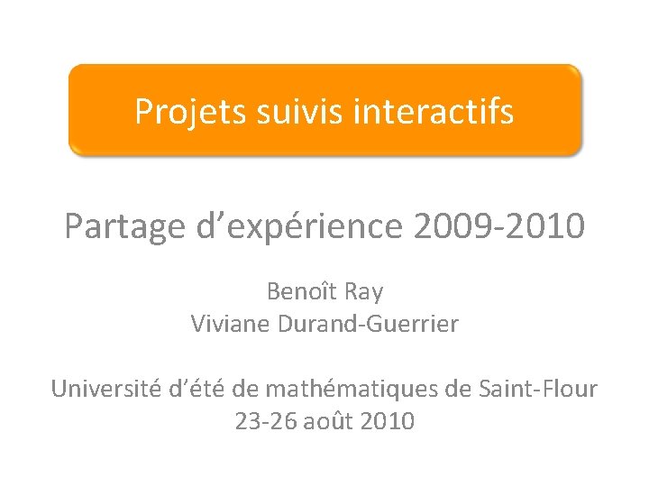 Projets suivis interactifs Partage d’expérience 2009 -2010 Benoît Ray Viviane Durand-Guerrier Université d’été de