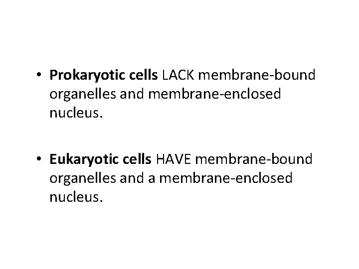  • Prokaryotic cells LACK membrane-bound organelles and membrane-enclosed nucleus. • Eukaryotic cells HAVE