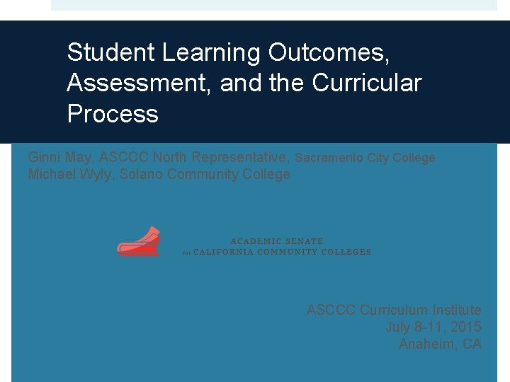 Student Learning Outcomes, Assessment, and the Curricular Process Ginni May, ASCCC North Representative, Sacramento