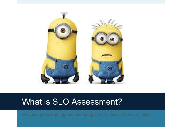 What is SLO Assessment? Evaluating the learning and mastering of core ideas in the