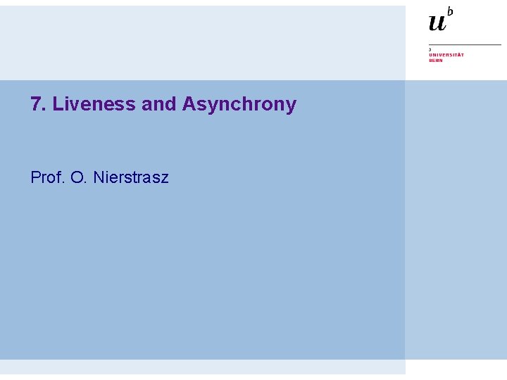 7. Liveness and Asynchrony Prof. O. Nierstrasz 