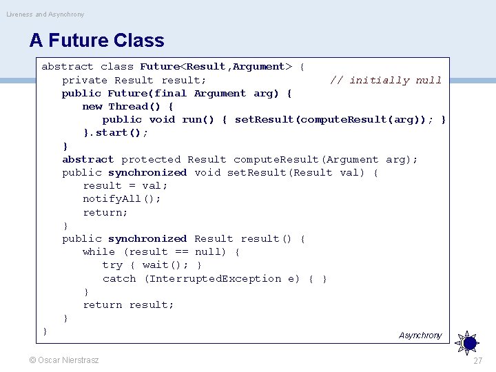 Liveness and Asynchrony A Future Class abstract class Future<Result, Argument> { private Result result;