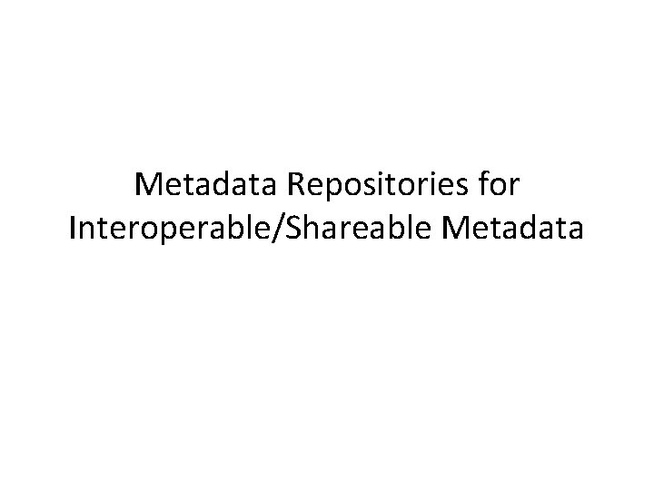 Metadata Repositories for Interoperable/Shareable Metadata 