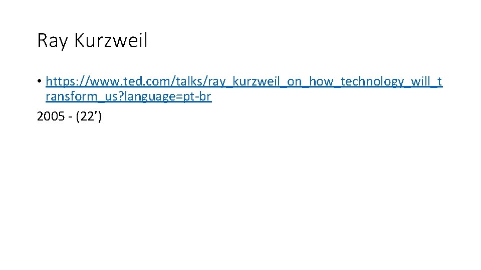 Ray Kurzweil • https: //www. ted. com/talks/ray_kurzweil_on_how_technology_will_t ransform_us? language=pt-br 2005 - (22’) 