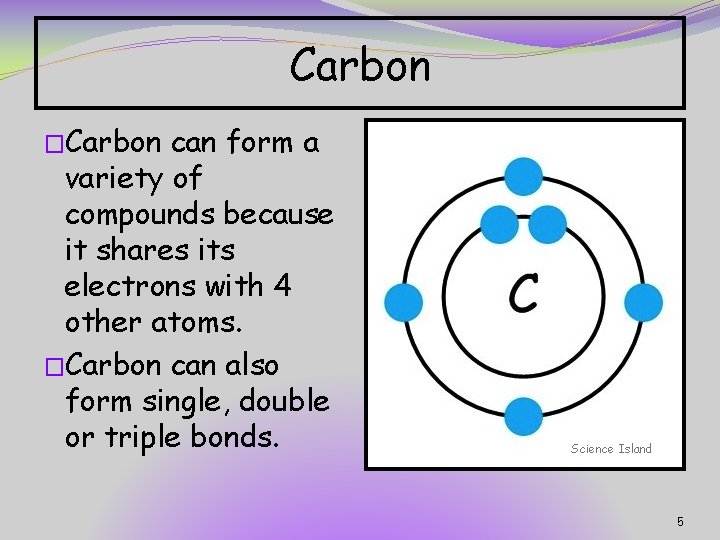 Carbon �Carbon can form a variety of compounds because it shares its electrons with