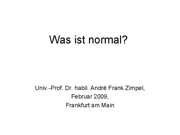 Was ist normal? Univ. -Prof. Dr. habil. André Frank Zimpel, Februar 2009, Frankfurt am
