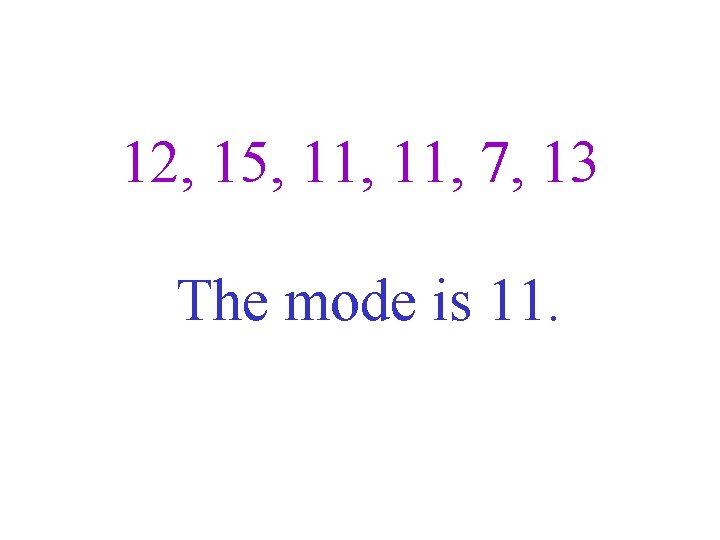 12, 15, 11, 7, 13 The mode is 11. 
