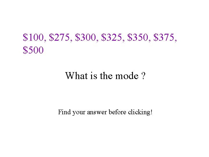 $100, $275, $300, $325, $350, $375, $500 What is the mode ? Find your