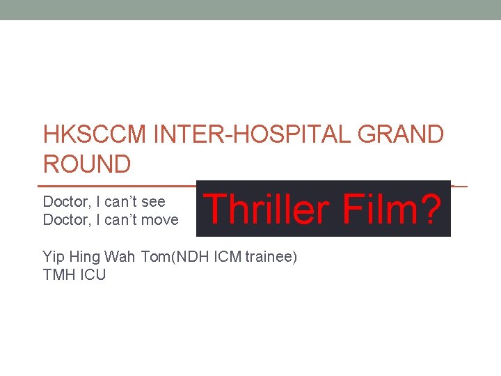 HKSCCM INTER-HOSPITAL GRAND ROUND Doctor, I can’t see Doctor, I can’t move Thriller Film?