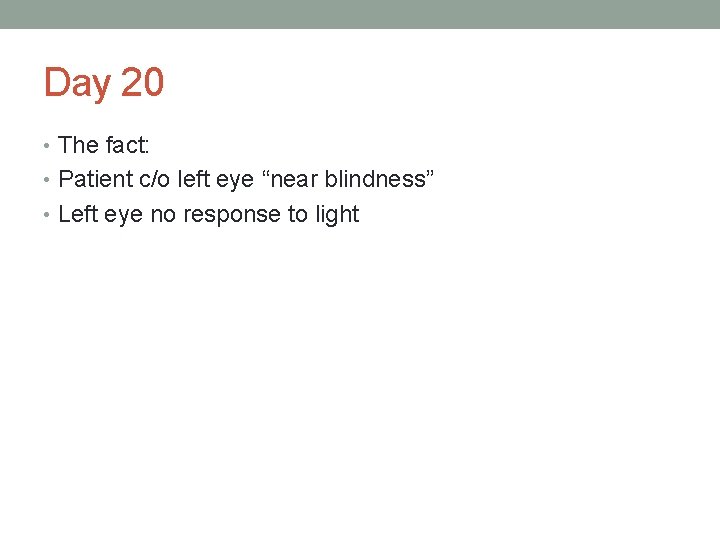 Day 20 • The fact: • Patient c/o left eye “near blindness” • Left