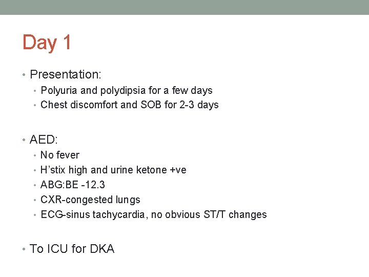 Day 1 • Presentation: • Polyuria and polydipsia for a few days • Chest