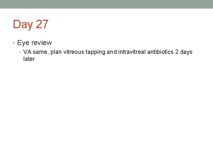 Day 27 • Eye review • VA same, plan vitreous tapping and intravitreal antibiotics