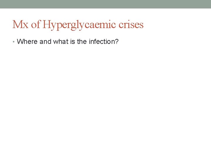 Mx of Hyperglycaemic crises • Where and what is the infection? 