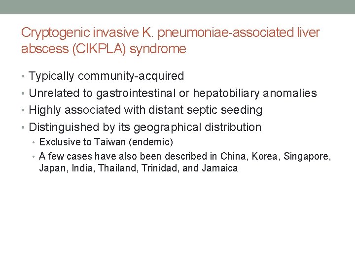 Cryptogenic invasive K. pneumoniae-associated liver abscess (CIKPLA) syndrome • Typically community-acquired • Unrelated to