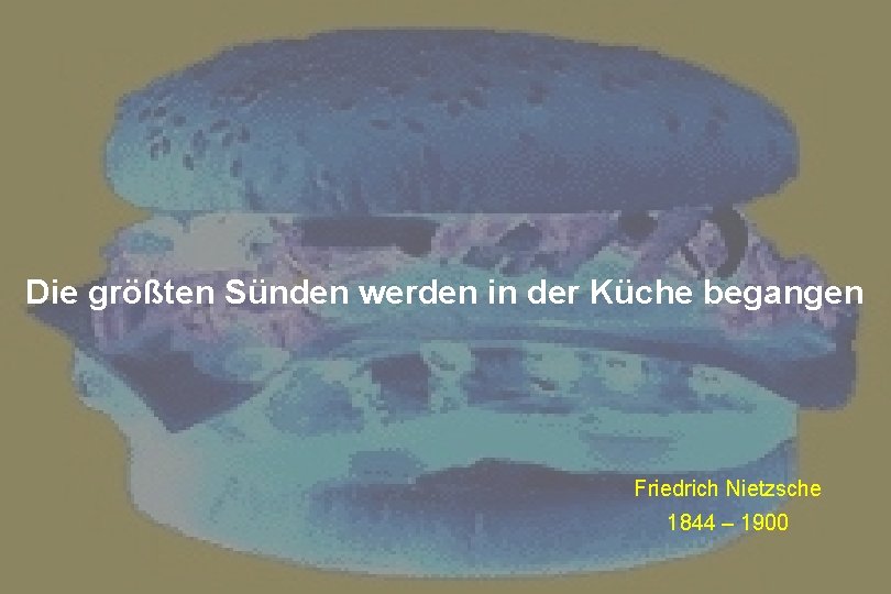 Die größten Sünden werden in der Küche begangen Friedrich Nietzsche 1844 – 1900 