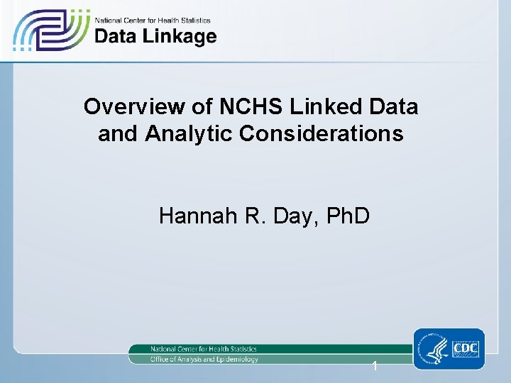 Overview of NCHS Linked Data and Analytic Considerations Hannah R. Day, Ph. D 1