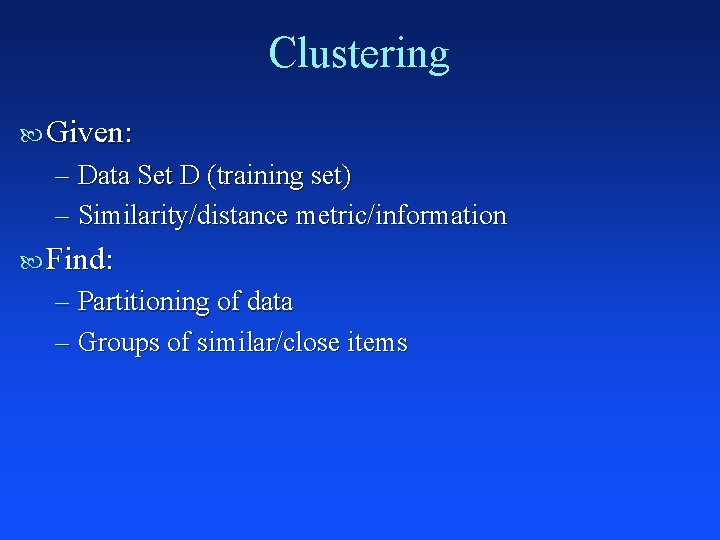 Clustering Given: – Data Set D (training set) – Similarity/distance metric/information Find: – Partitioning