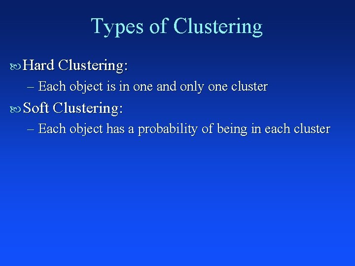 Types of Clustering Hard Clustering: – Each object is in one and only one