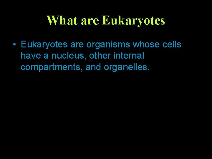 What are Eukaryotes • Eukaryotes are organisms whose cells have a nucleus, other internal