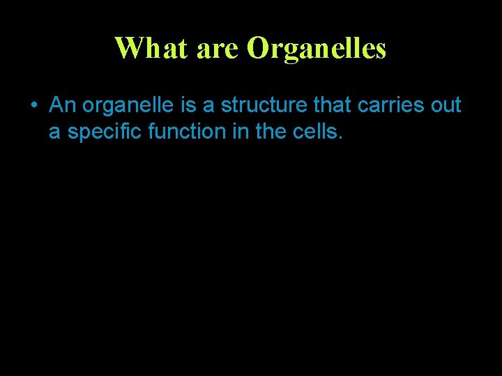 What are Organelles • An organelle is a structure that carries out a specific