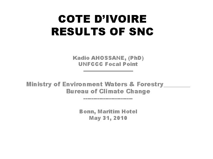 COTE D’IVOIRE RESULTS OF SNC Kadio AHOSSANE, (Ph. D) UNFCCC Focal Point -------------- Ministry