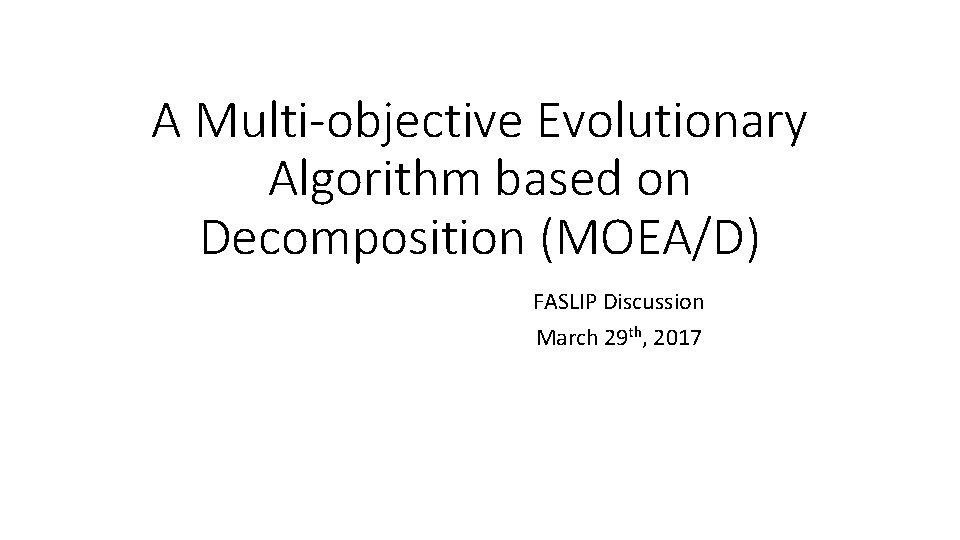 A Multi-objective Evolutionary Algorithm based on Decomposition (MOEA/D) FASLIP Discussion March 29 th, 2017