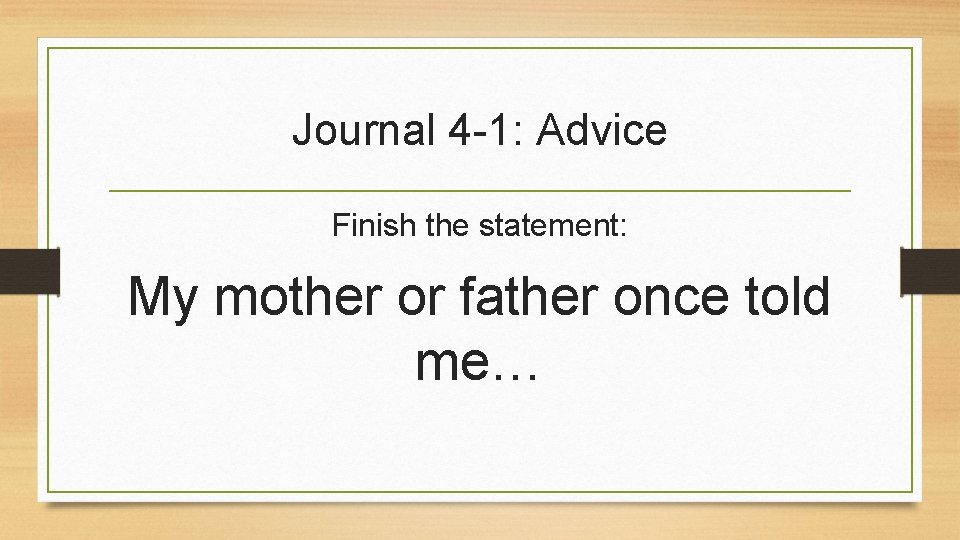 Journal 4 -1: Advice Finish the statement: My mother or father once told me…