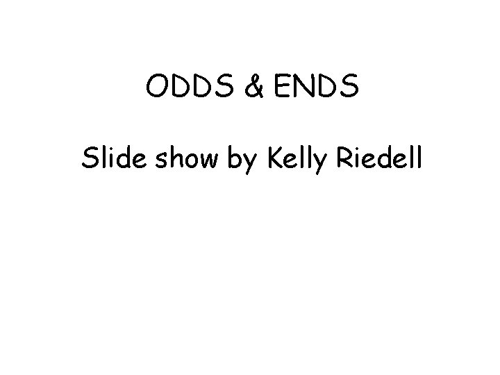 ODDS & ENDS Slide show by Kelly Riedell 