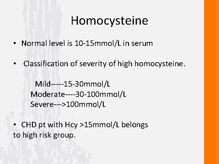 Homocysteine • Normal level is 10 -15 mmol/L in serum • Classification of severity