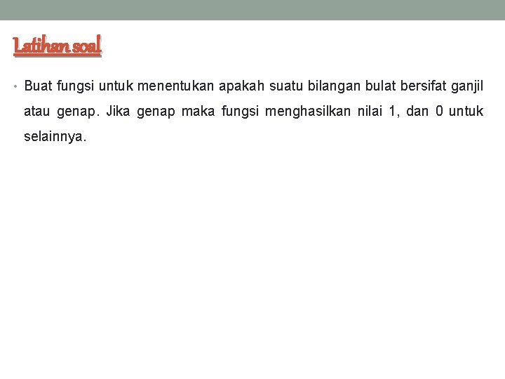 Latihan soal • Buat fungsi untuk menentukan apakah suatu bilangan bulat bersifat ganjil atau Latihan soal • Buat fungsi untuk menentukan apakah suatu bilangan bulat bersifat ganjil atau