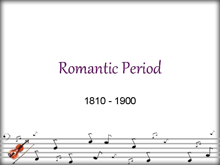 Romantic Period 1810 - 1900 Romantic Period 1810 - 1900