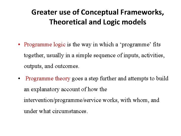 Greater use of Conceptual Frameworks, Theoretical and Logic models • Programme logic is the