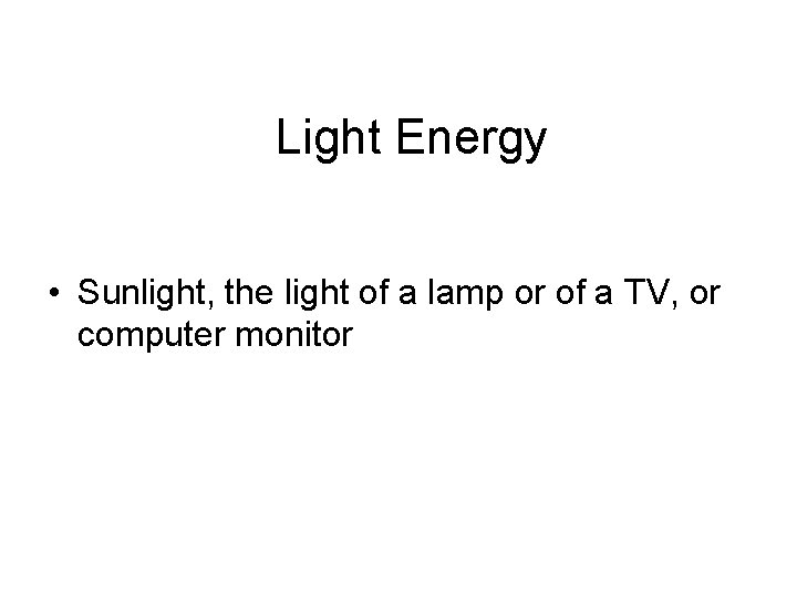 Light Energy • Sunlight, the light of a lamp or of a TV, or