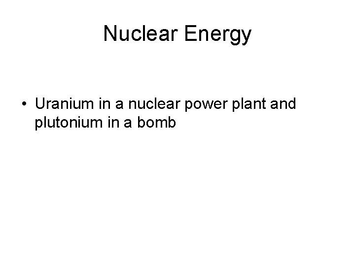 Nuclear Energy • Uranium in a nuclear power plant and plutonium in a bomb