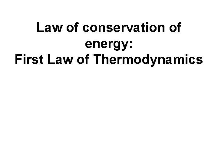Law of conservation of energy: First Law of Thermodynamics 