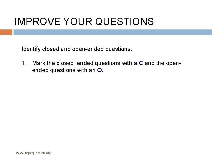 IMPROVE YOUR QUESTIONS Identify closed and open-ended questions. 1. Mark the closed ended questions