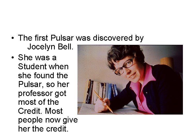  • The first Pulsar was discovered by Jocelyn Bell. • She was a