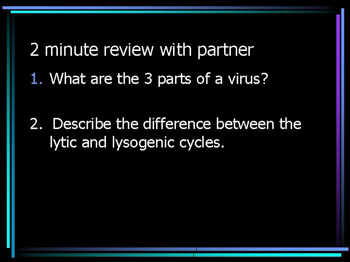 2 minute review with partner 1. What are the 3 parts of a virus?