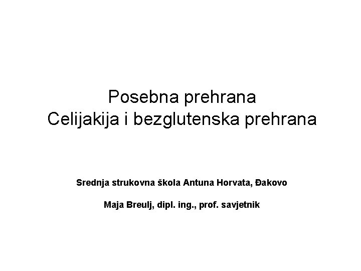 Posebna prehrana Celijakija i bezglutenska prehrana Srednja strukovna škola Antuna Horvata, Đakovo Maja Breulj,