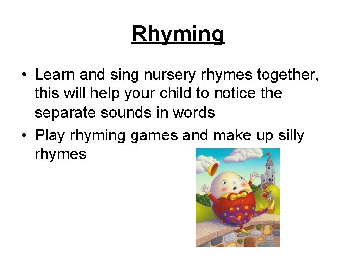 Rhyming • Learn and sing nursery rhymes together, this will help your child to