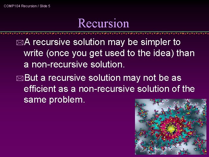 COMP 104 Recursion / Slide 5 Recursion *A recursive solution may be simpler to