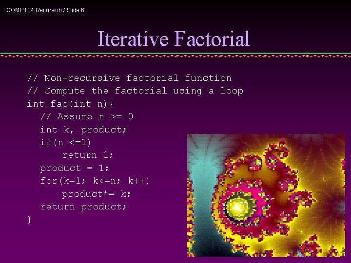 COMP 104 Recursion / Slide 6 Iterative Factorial // Non-recursive factorial function // Compute