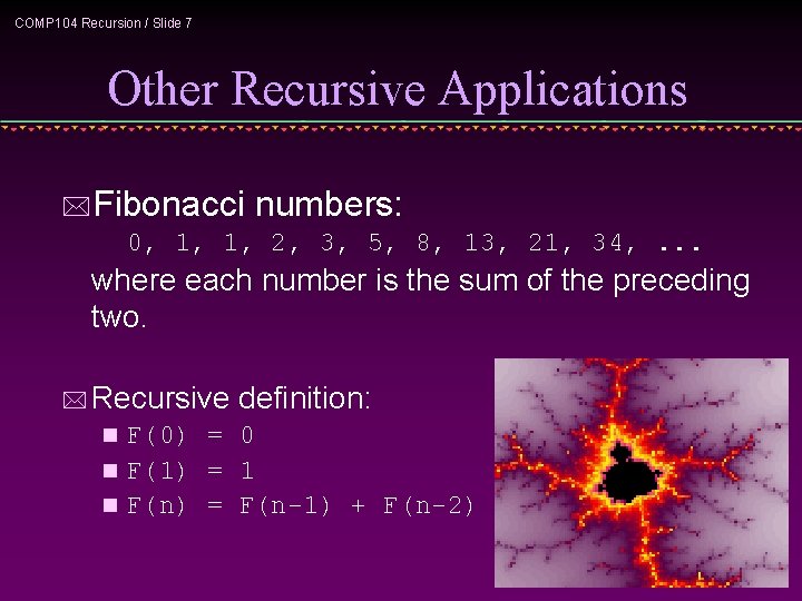 COMP 104 Recursion / Slide 7 Other Recursive Applications *Fibonacci numbers: 0, 1, 1,