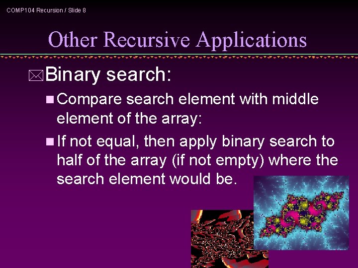 COMP 104 Recursion / Slide 8 Other Recursive Applications *Binary search: n Compare search