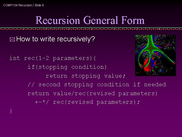 COMP 104 Recursion / Slide 9 Recursion General Form * How to write recursively?