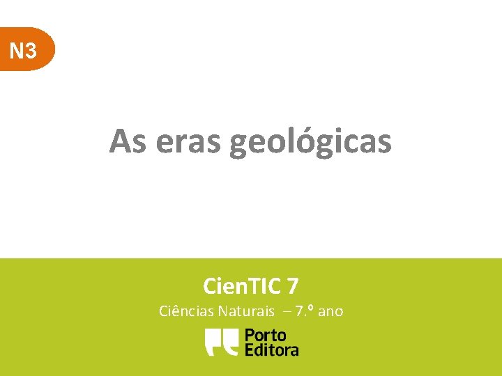 N 3 As eras geológicas Cien. TIC 7 Ciências Naturais – 7. º ano
